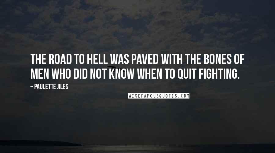 Paulette Jiles Quotes: The road to hell was paved with the bones of men who did not know when to quit fighting.