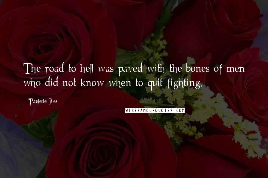 Paulette Jiles Quotes: The road to hell was paved with the bones of men who did not know when to quit fighting.