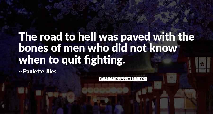 Paulette Jiles Quotes: The road to hell was paved with the bones of men who did not know when to quit fighting.