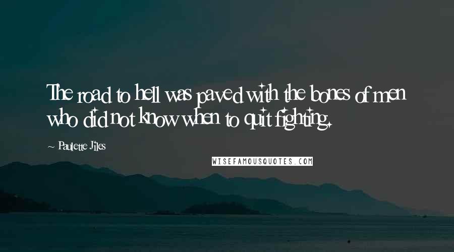 Paulette Jiles Quotes: The road to hell was paved with the bones of men who did not know when to quit fighting.