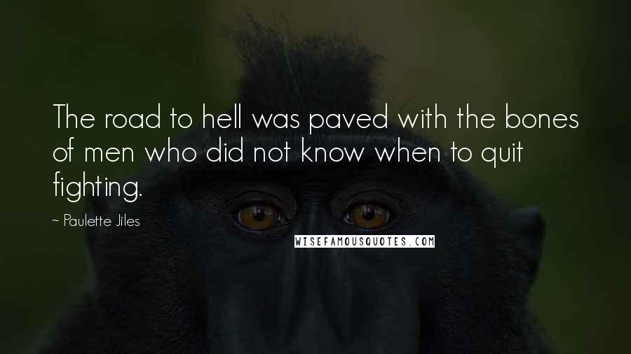 Paulette Jiles Quotes: The road to hell was paved with the bones of men who did not know when to quit fighting.