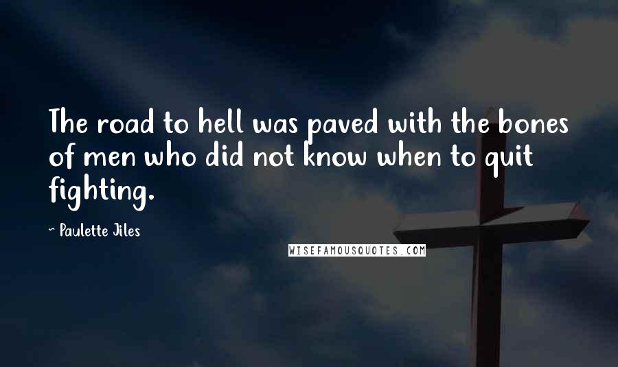 Paulette Jiles Quotes: The road to hell was paved with the bones of men who did not know when to quit fighting.