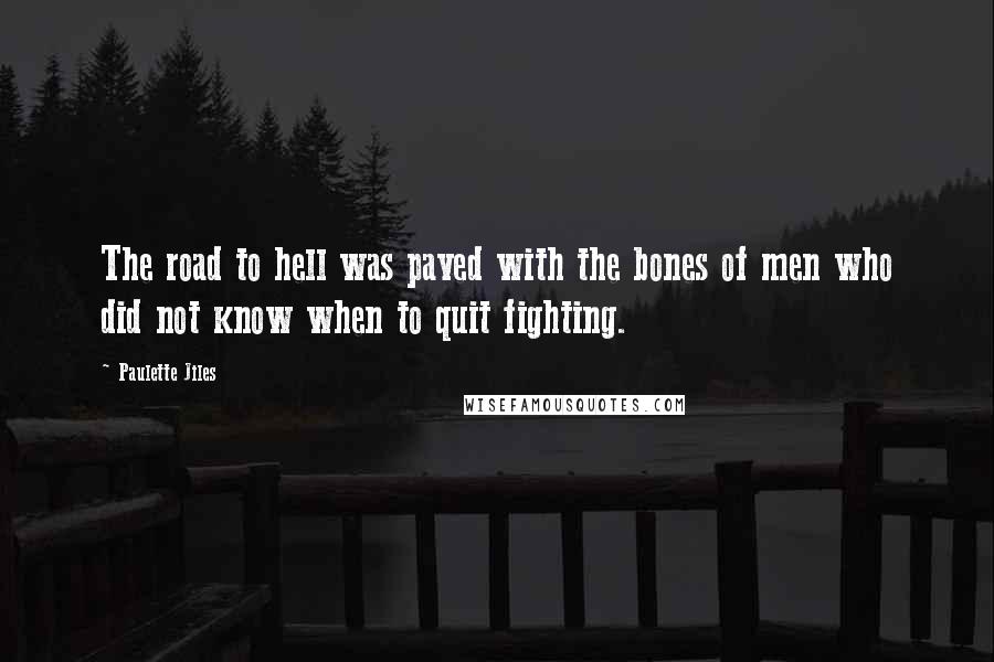 Paulette Jiles Quotes: The road to hell was paved with the bones of men who did not know when to quit fighting.