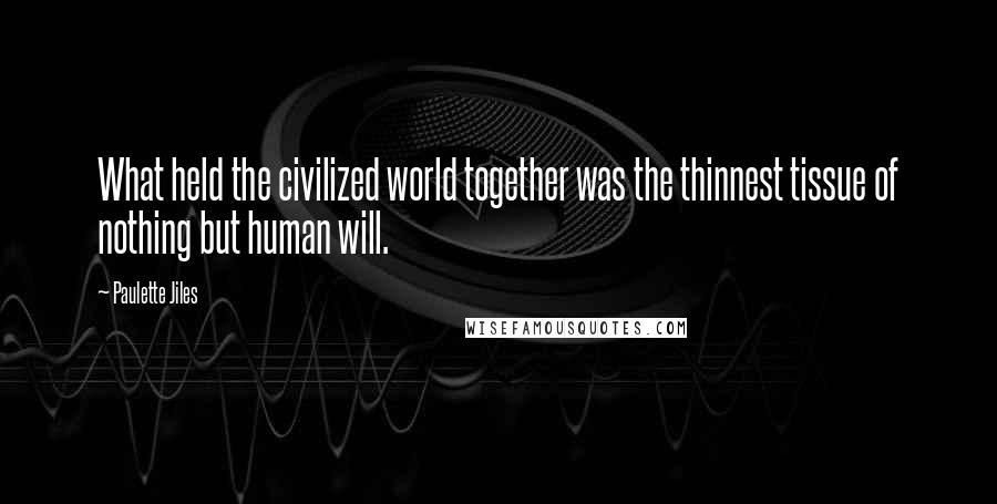 Paulette Jiles Quotes: What held the civilized world together was the thinnest tissue of nothing but human will.