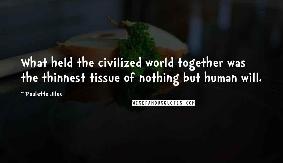 Paulette Jiles Quotes: What held the civilized world together was the thinnest tissue of nothing but human will.