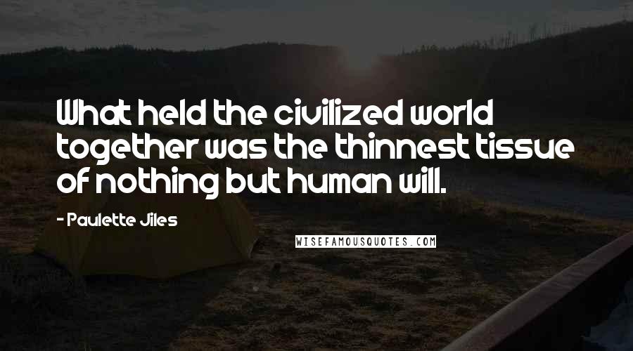 Paulette Jiles Quotes: What held the civilized world together was the thinnest tissue of nothing but human will.