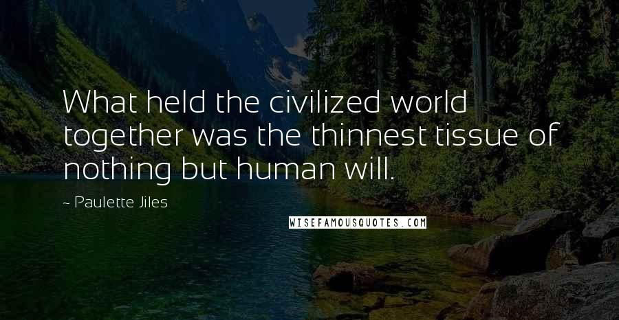 Paulette Jiles Quotes: What held the civilized world together was the thinnest tissue of nothing but human will.