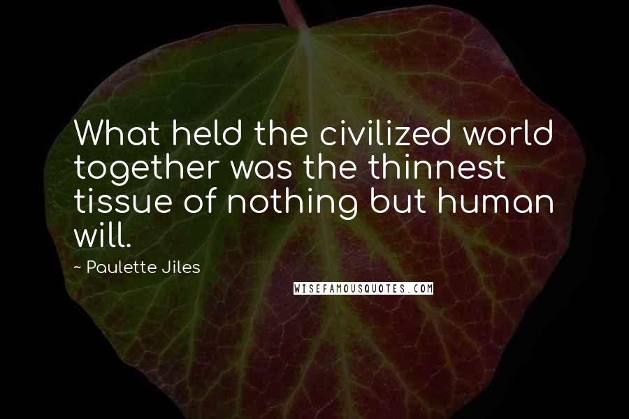 Paulette Jiles Quotes: What held the civilized world together was the thinnest tissue of nothing but human will.