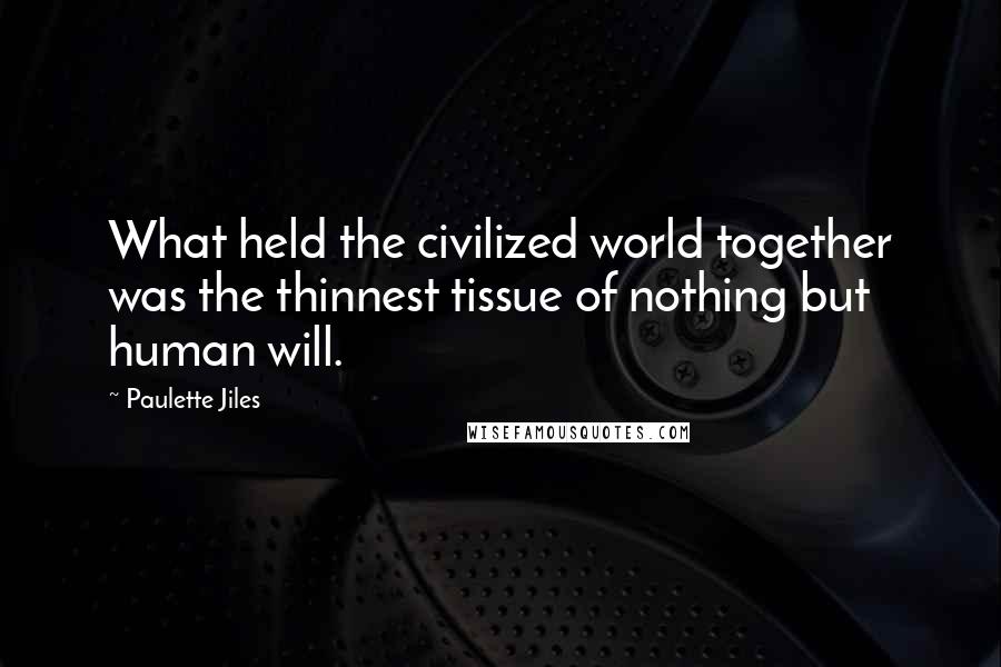 Paulette Jiles Quotes: What held the civilized world together was the thinnest tissue of nothing but human will.
