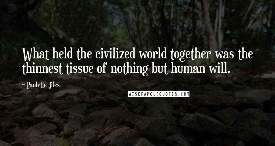 Paulette Jiles Quotes: What held the civilized world together was the thinnest tissue of nothing but human will.