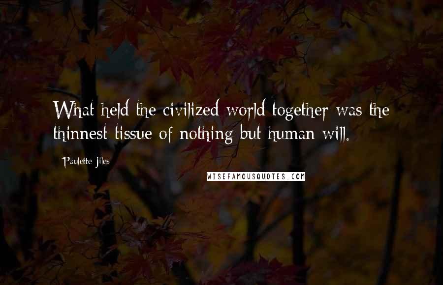 Paulette Jiles Quotes: What held the civilized world together was the thinnest tissue of nothing but human will.