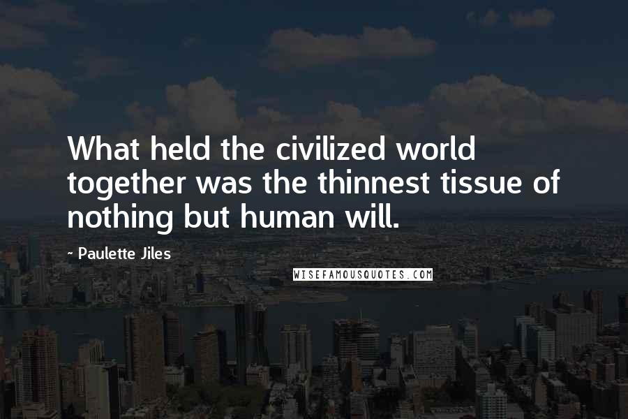 Paulette Jiles Quotes: What held the civilized world together was the thinnest tissue of nothing but human will.