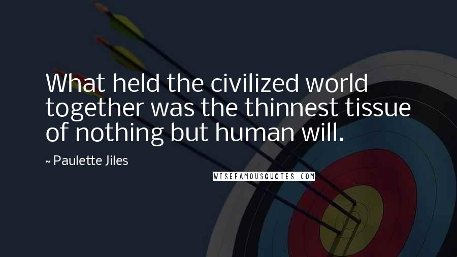 Paulette Jiles Quotes: What held the civilized world together was the thinnest tissue of nothing but human will.