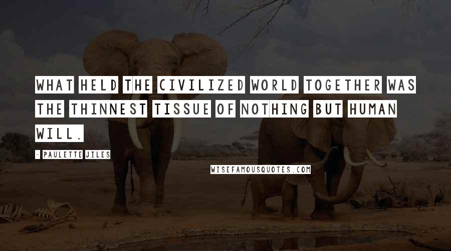Paulette Jiles Quotes: What held the civilized world together was the thinnest tissue of nothing but human will.