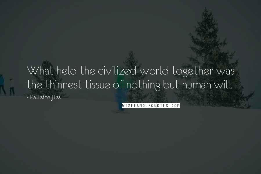 Paulette Jiles Quotes: What held the civilized world together was the thinnest tissue of nothing but human will.