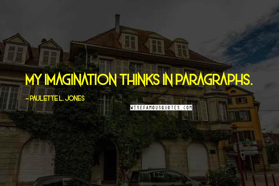 Paulette L. Jones Quotes: My imagination thinks in paragraphs.