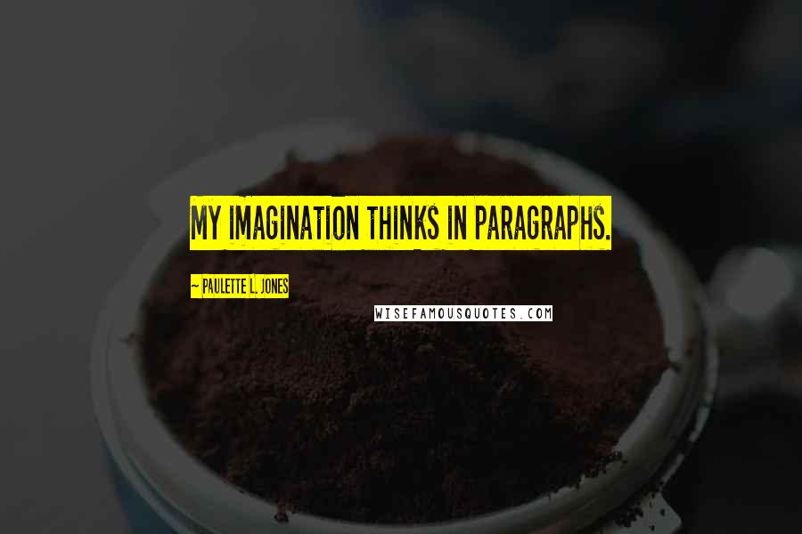 Paulette L. Jones Quotes: My imagination thinks in paragraphs.