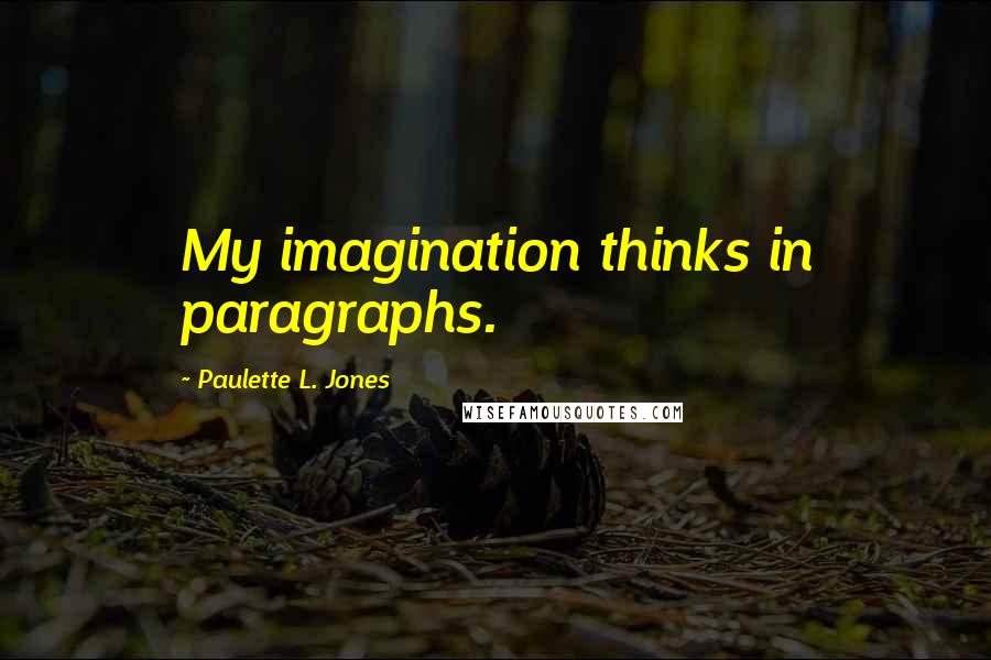 Paulette L. Jones Quotes: My imagination thinks in paragraphs.