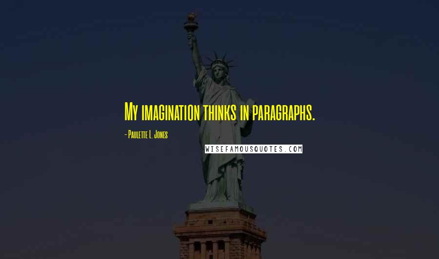 Paulette L. Jones Quotes: My imagination thinks in paragraphs.