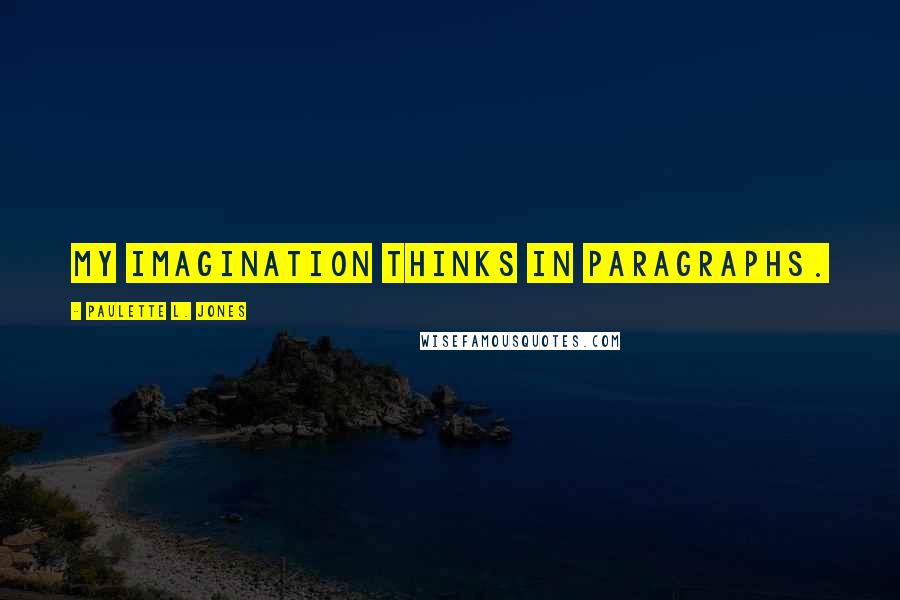 Paulette L. Jones Quotes: My imagination thinks in paragraphs.