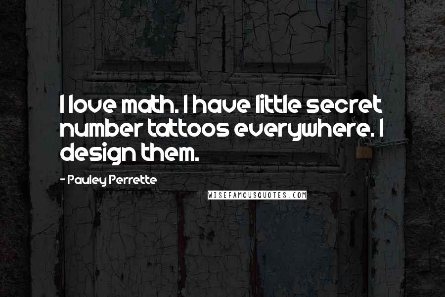 Pauley Perrette Quotes: I love math. I have little secret number tattoos everywhere. I design them.