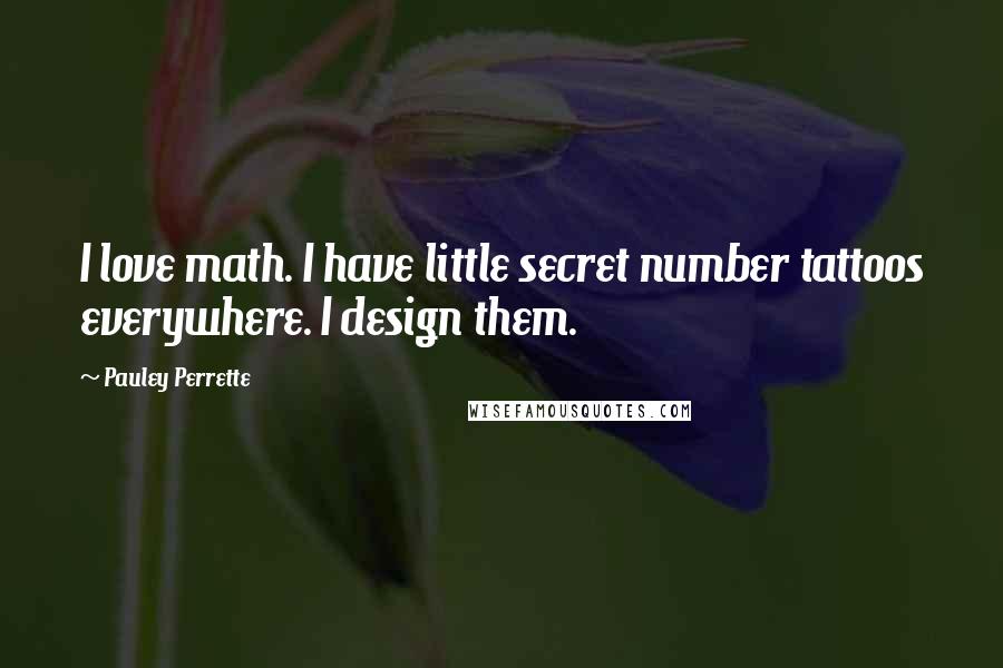 Pauley Perrette Quotes: I love math. I have little secret number tattoos everywhere. I design them.