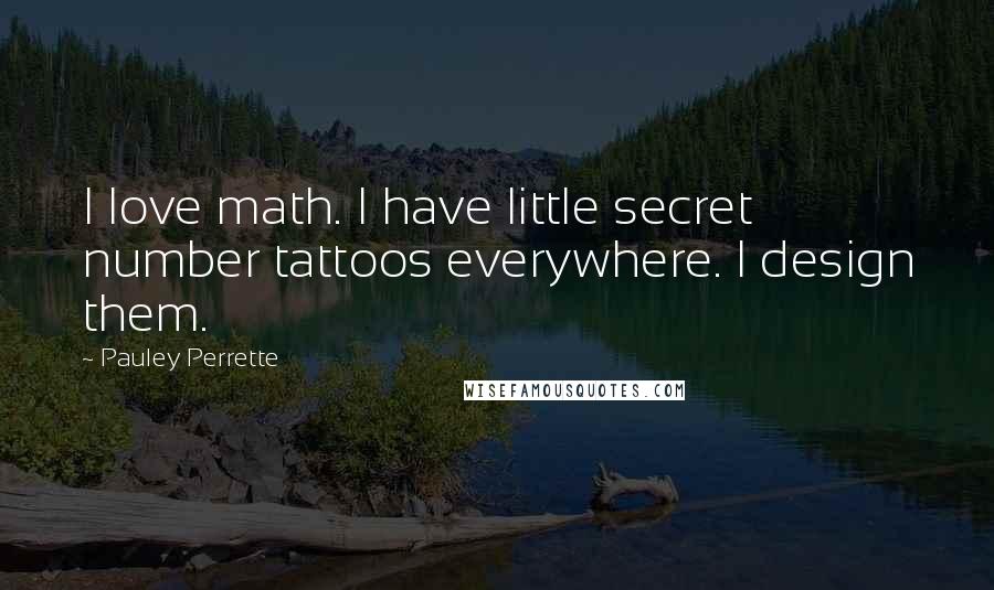 Pauley Perrette Quotes: I love math. I have little secret number tattoos everywhere. I design them.