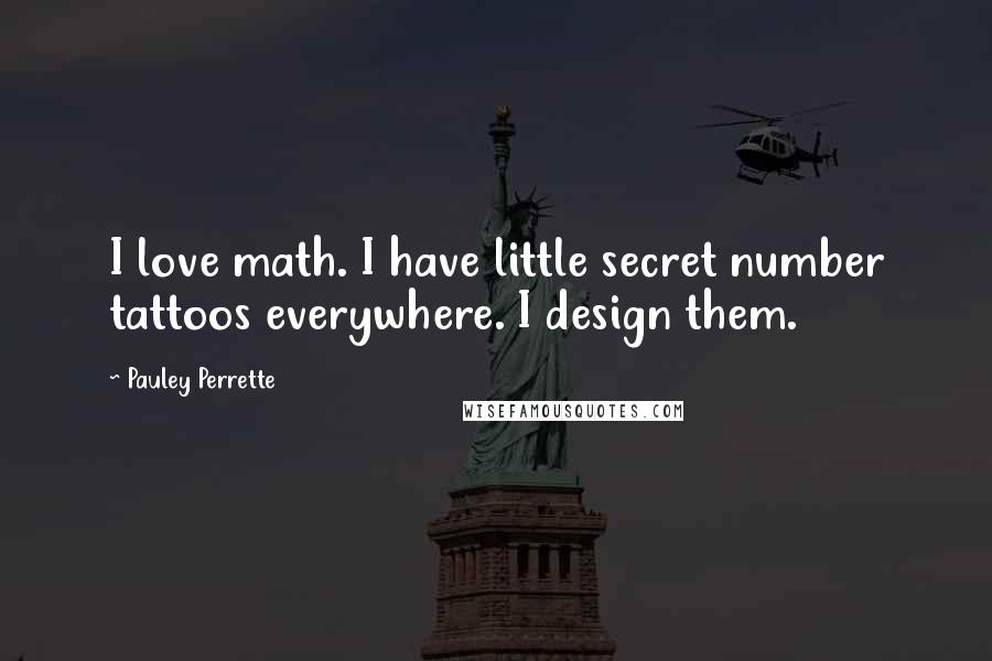 Pauley Perrette Quotes: I love math. I have little secret number tattoos everywhere. I design them.