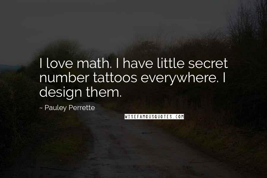 Pauley Perrette Quotes: I love math. I have little secret number tattoos everywhere. I design them.