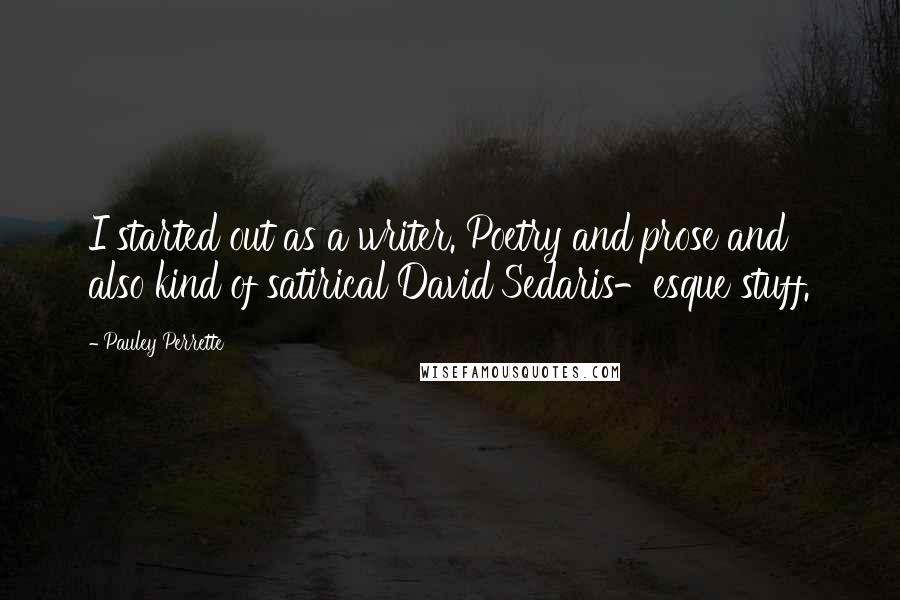 Pauley Perrette Quotes: I started out as a writer. Poetry and prose and also kind of satirical David Sedaris-esque stuff.