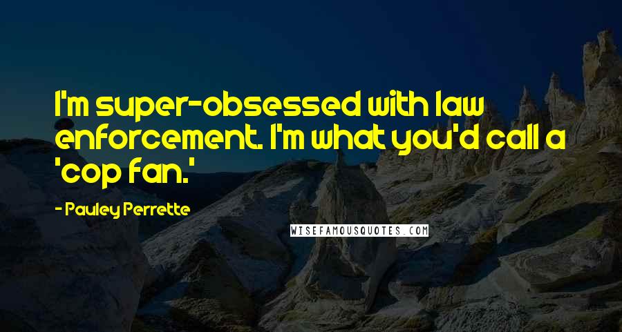 Pauley Perrette Quotes: I'm super-obsessed with law enforcement. I'm what you'd call a 'cop fan.'