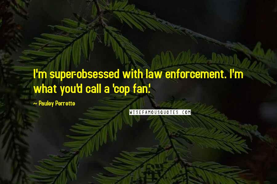 Pauley Perrette Quotes: I'm super-obsessed with law enforcement. I'm what you'd call a 'cop fan.'