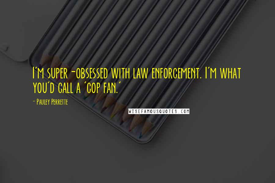Pauley Perrette Quotes: I'm super-obsessed with law enforcement. I'm what you'd call a 'cop fan.'