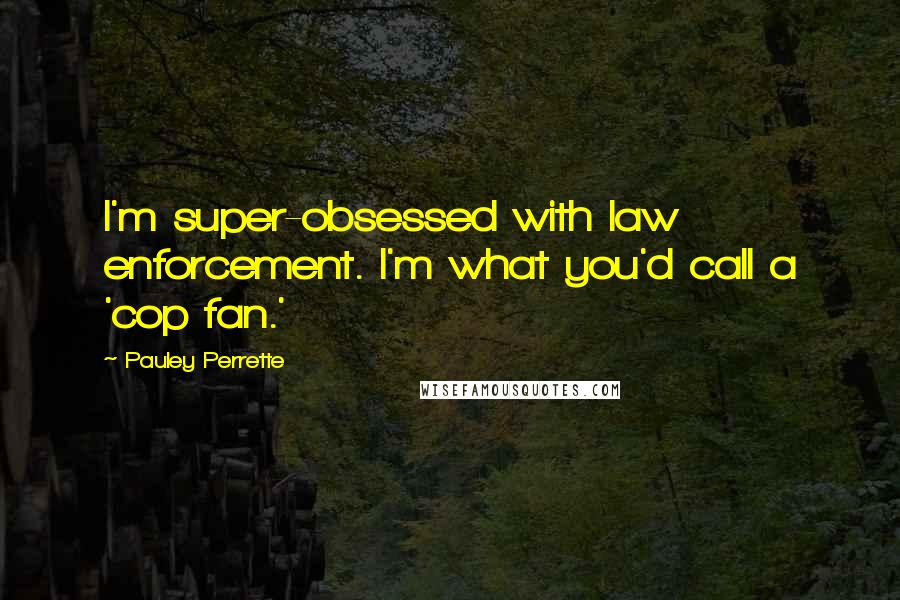 Pauley Perrette Quotes: I'm super-obsessed with law enforcement. I'm what you'd call a 'cop fan.'