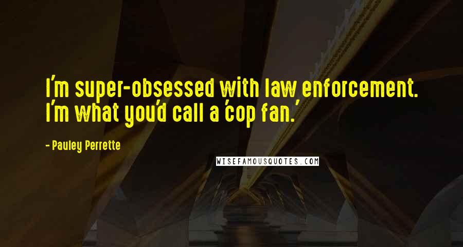 Pauley Perrette Quotes: I'm super-obsessed with law enforcement. I'm what you'd call a 'cop fan.'