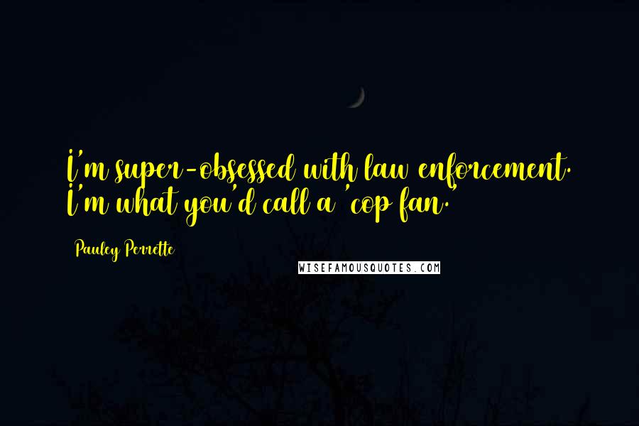 Pauley Perrette Quotes: I'm super-obsessed with law enforcement. I'm what you'd call a 'cop fan.'