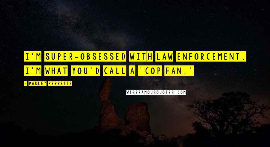 Pauley Perrette Quotes: I'm super-obsessed with law enforcement. I'm what you'd call a 'cop fan.'