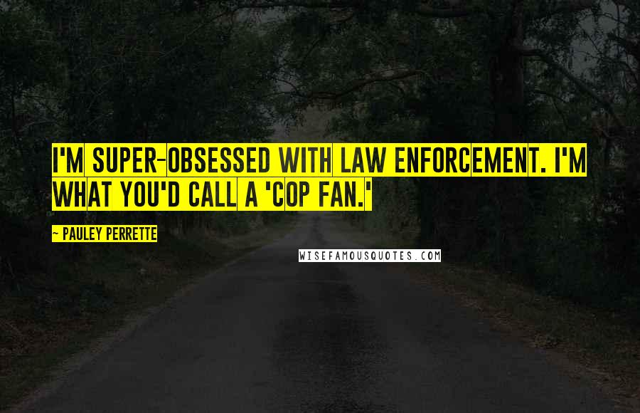 Pauley Perrette Quotes: I'm super-obsessed with law enforcement. I'm what you'd call a 'cop fan.'