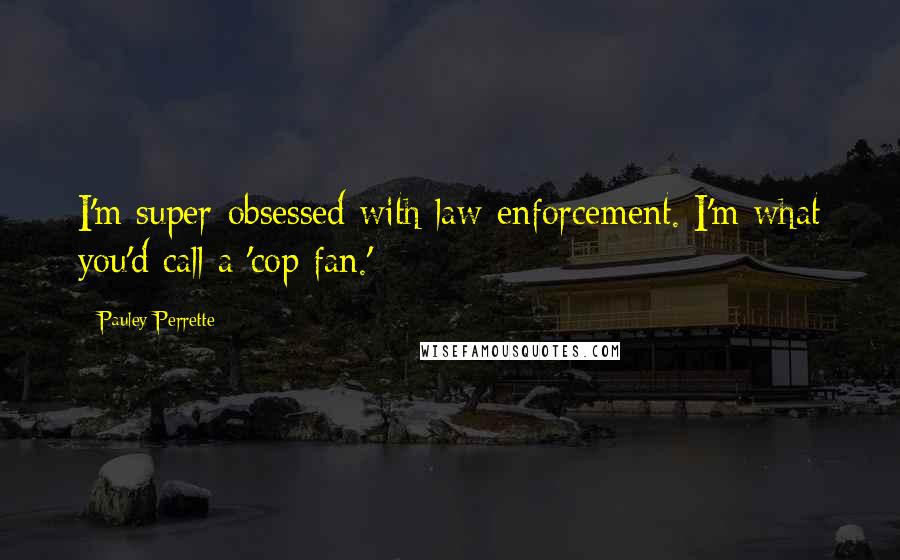 Pauley Perrette Quotes: I'm super-obsessed with law enforcement. I'm what you'd call a 'cop fan.'