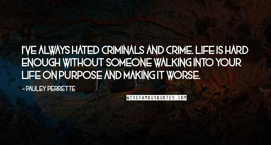 Pauley Perrette Quotes: I've always hated criminals and crime. Life is hard enough without someone walking into your life on purpose and making it worse.