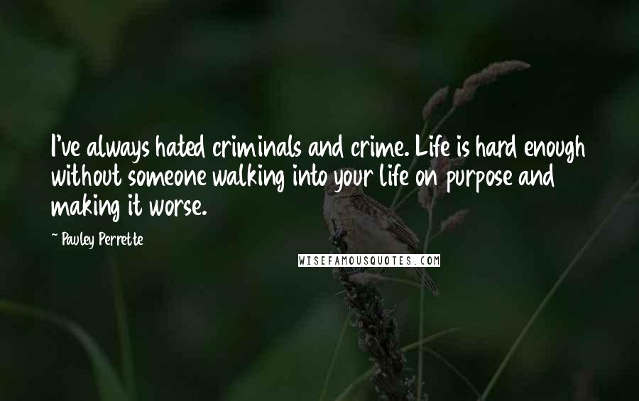 Pauley Perrette Quotes: I've always hated criminals and crime. Life is hard enough without someone walking into your life on purpose and making it worse.