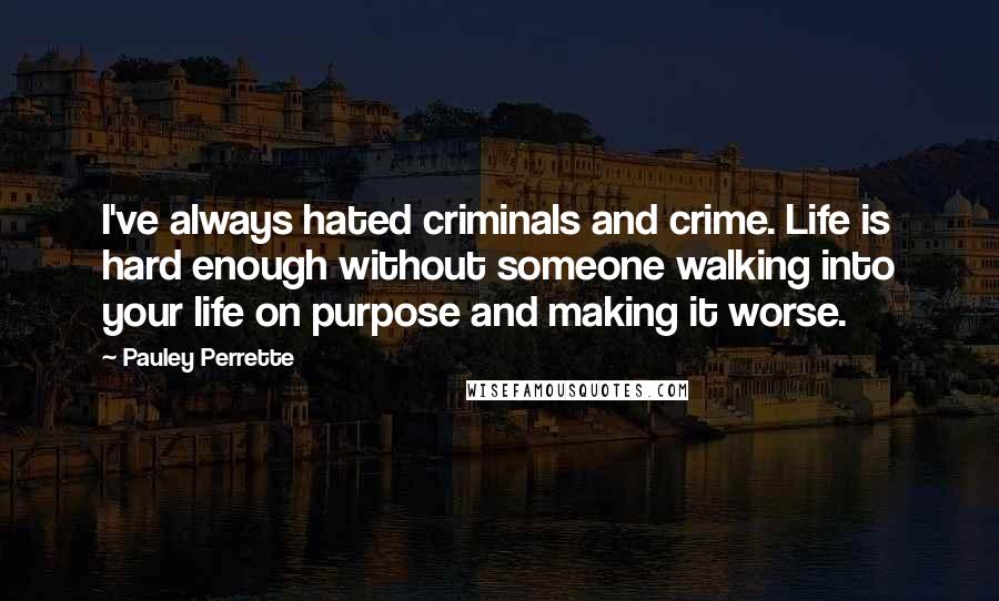 Pauley Perrette Quotes: I've always hated criminals and crime. Life is hard enough without someone walking into your life on purpose and making it worse.