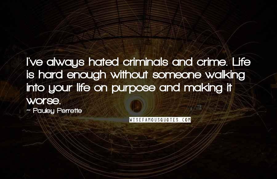 Pauley Perrette Quotes: I've always hated criminals and crime. Life is hard enough without someone walking into your life on purpose and making it worse.