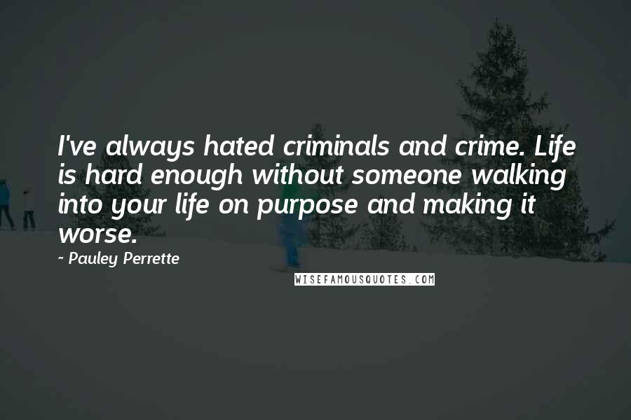 Pauley Perrette Quotes: I've always hated criminals and crime. Life is hard enough without someone walking into your life on purpose and making it worse.