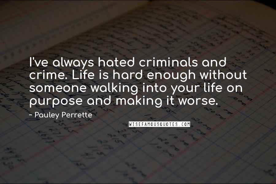 Pauley Perrette Quotes: I've always hated criminals and crime. Life is hard enough without someone walking into your life on purpose and making it worse.