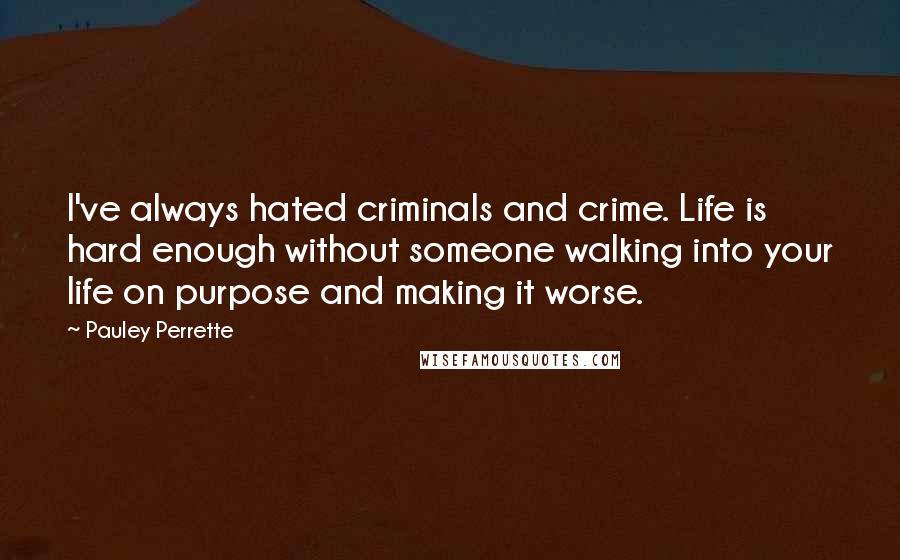 Pauley Perrette Quotes: I've always hated criminals and crime. Life is hard enough without someone walking into your life on purpose and making it worse.