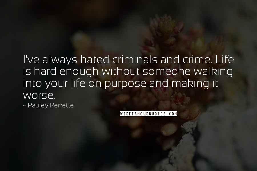 Pauley Perrette Quotes: I've always hated criminals and crime. Life is hard enough without someone walking into your life on purpose and making it worse.