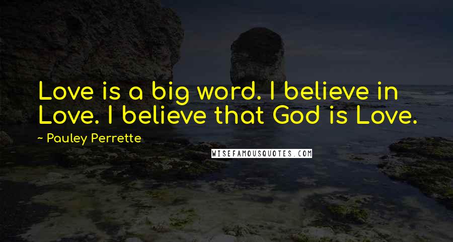 Pauley Perrette Quotes: Love is a big word. I believe in Love. I believe that God is Love.