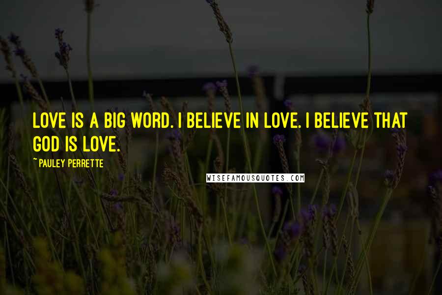 Pauley Perrette Quotes: Love is a big word. I believe in Love. I believe that God is Love.