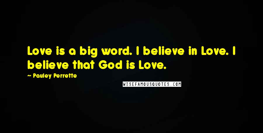 Pauley Perrette Quotes: Love is a big word. I believe in Love. I believe that God is Love.